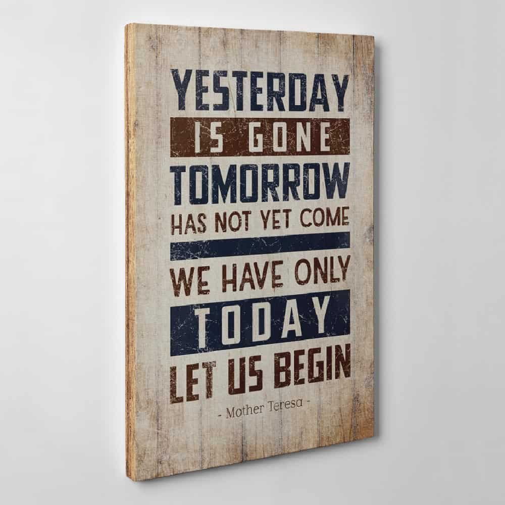 an inspirational canvas print with the quote Yesterday Is Gone Tomorrow Has Not Yet Come We Have Only Today Let Us Begin