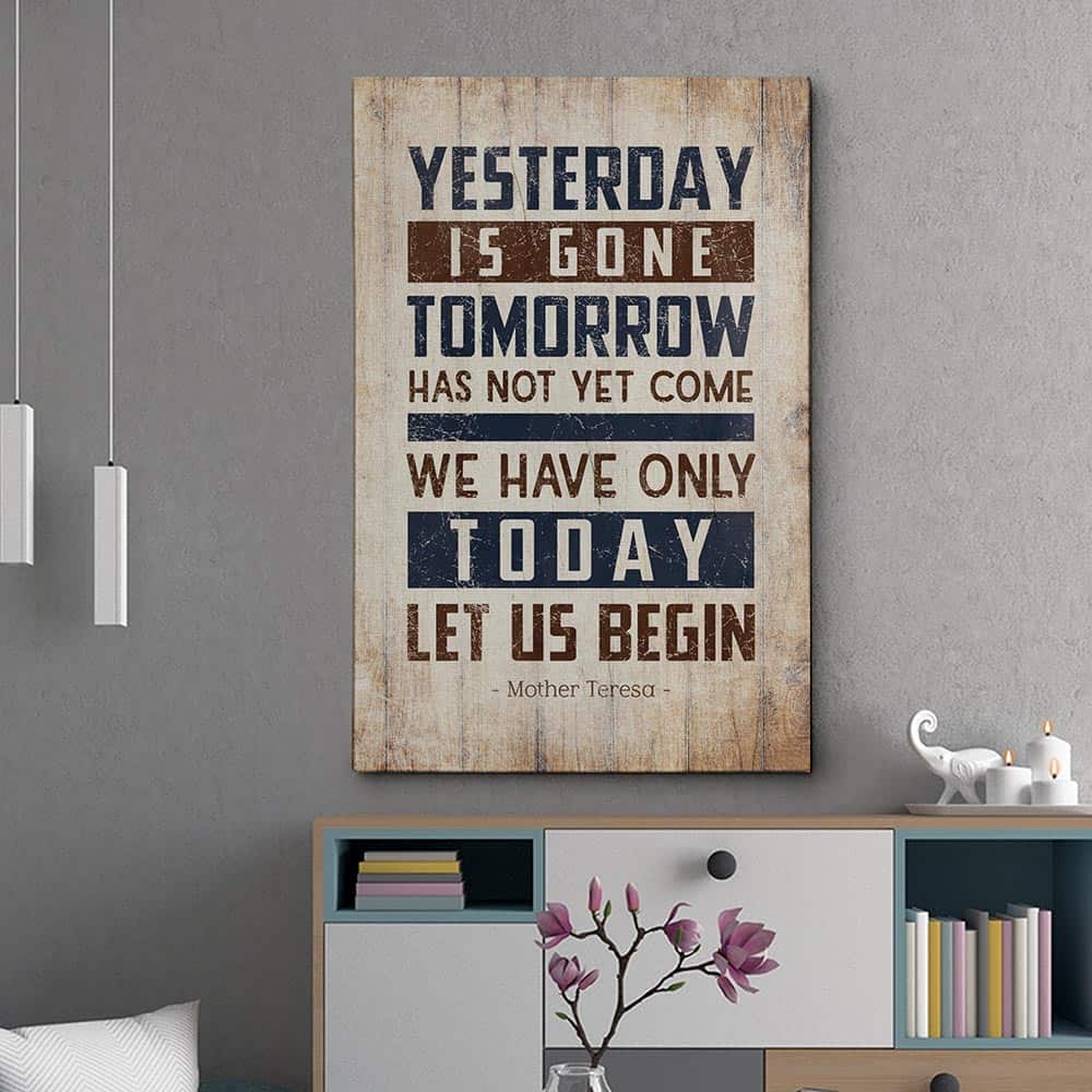 an inspirational canvas print with the quote Yesterday Is Gone Tomorrow Has Not Yet Come We Have Only Today Let Us Begin
