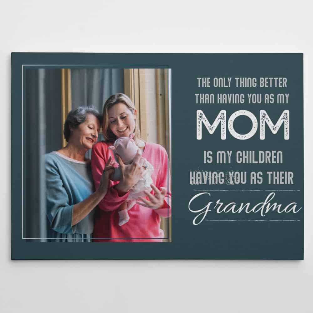 The Only Thing Better Than Having You As My Mom Is My Children Having You As Their Grandma Quote Custom Photo Canvas