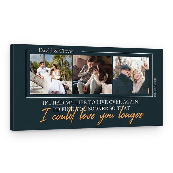 If I Had My Life To Live Over Again, I’d Find You Sooner So That I Could Love You Longer Photo Canvas Print