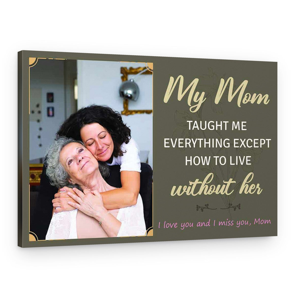 My Mom Taught Me Everything Except How To Live Without Her Canvas Print – Canvas Print