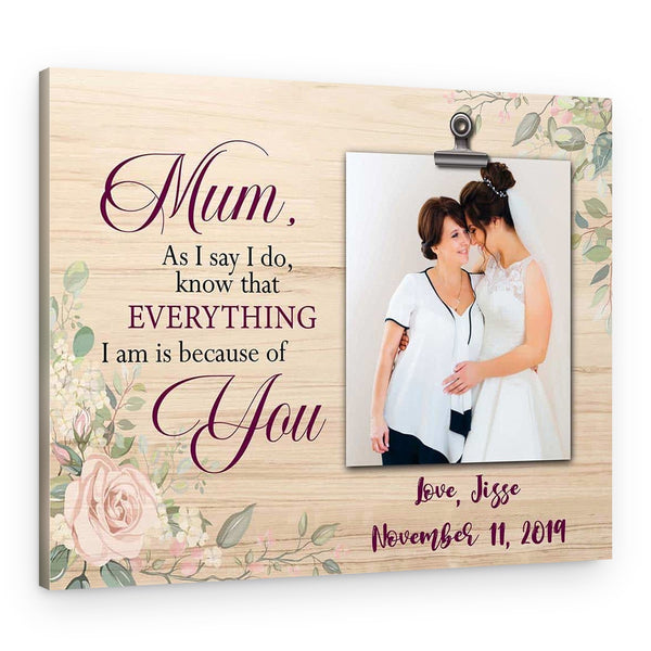 Mom, As I Say I Do, Know That Everything I Am Is Because Of You Canvas Print